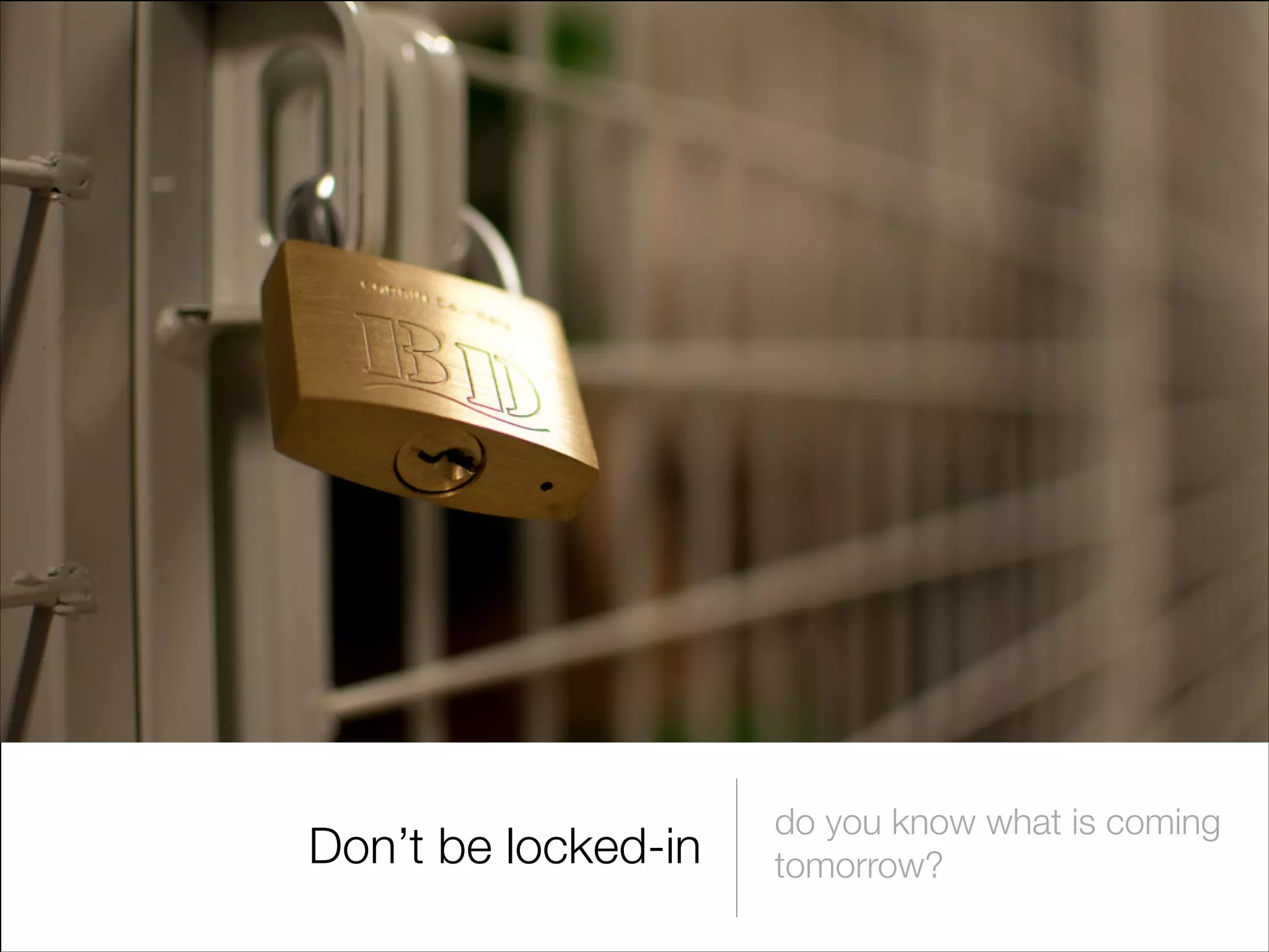 Don’t be locked-in

do you know what is coming
tomorrow?

 