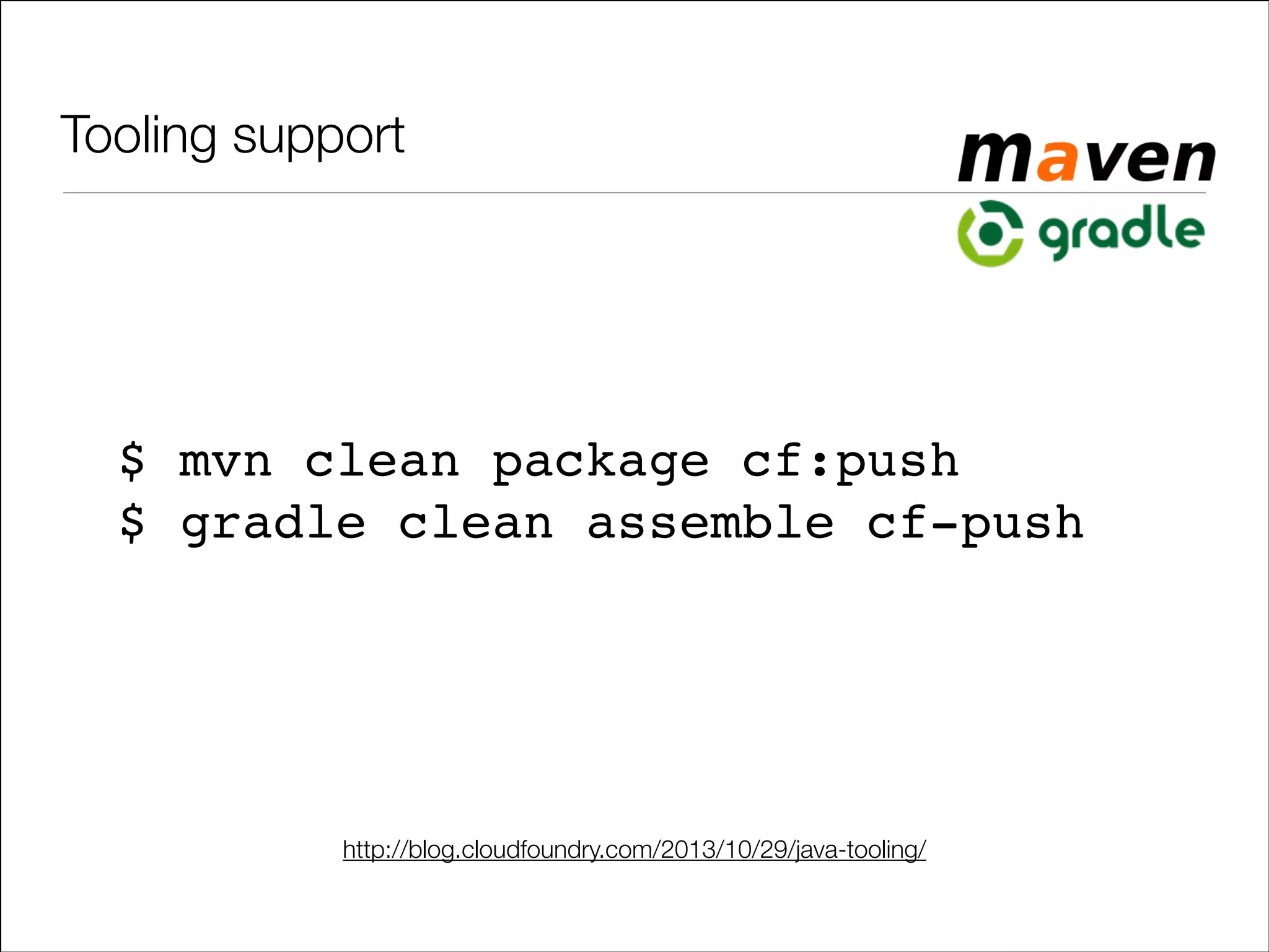 Tooling support

$ mvn clean package cf:push!
$ gradle clean assemble cf-push

http://blog.cloudfoundry.com/2013/10/29/java-tooling/

 