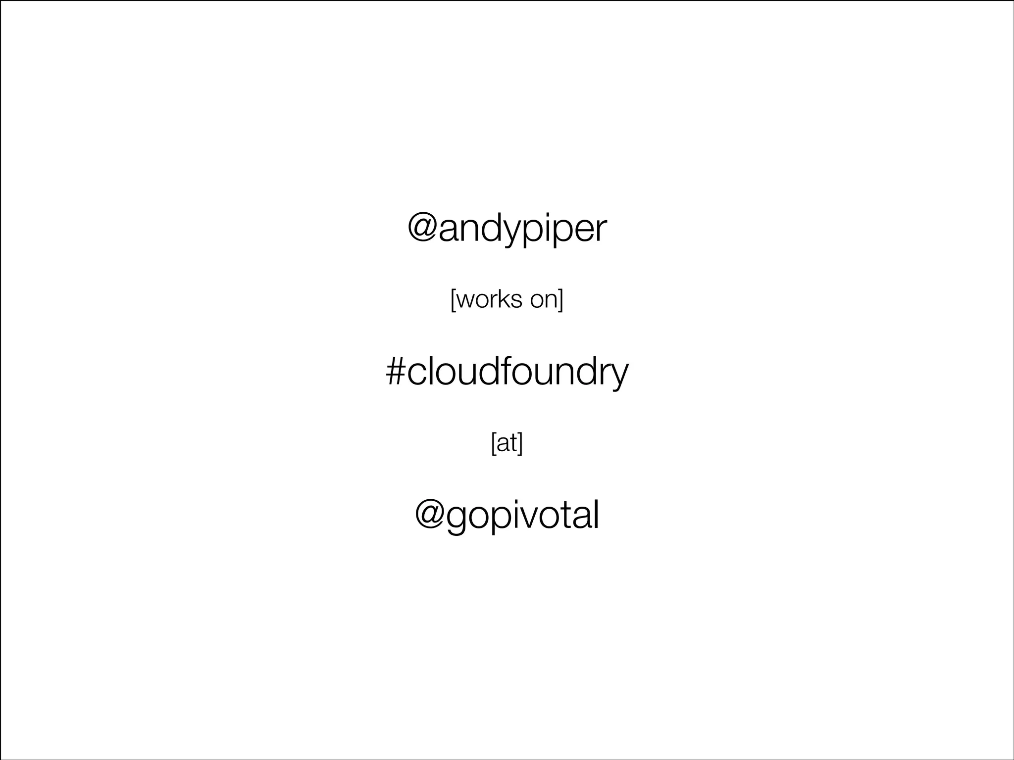 @andypiper
!
[works on]
!

#cloudfoundry
!
[at]
!

@gopivotal

 