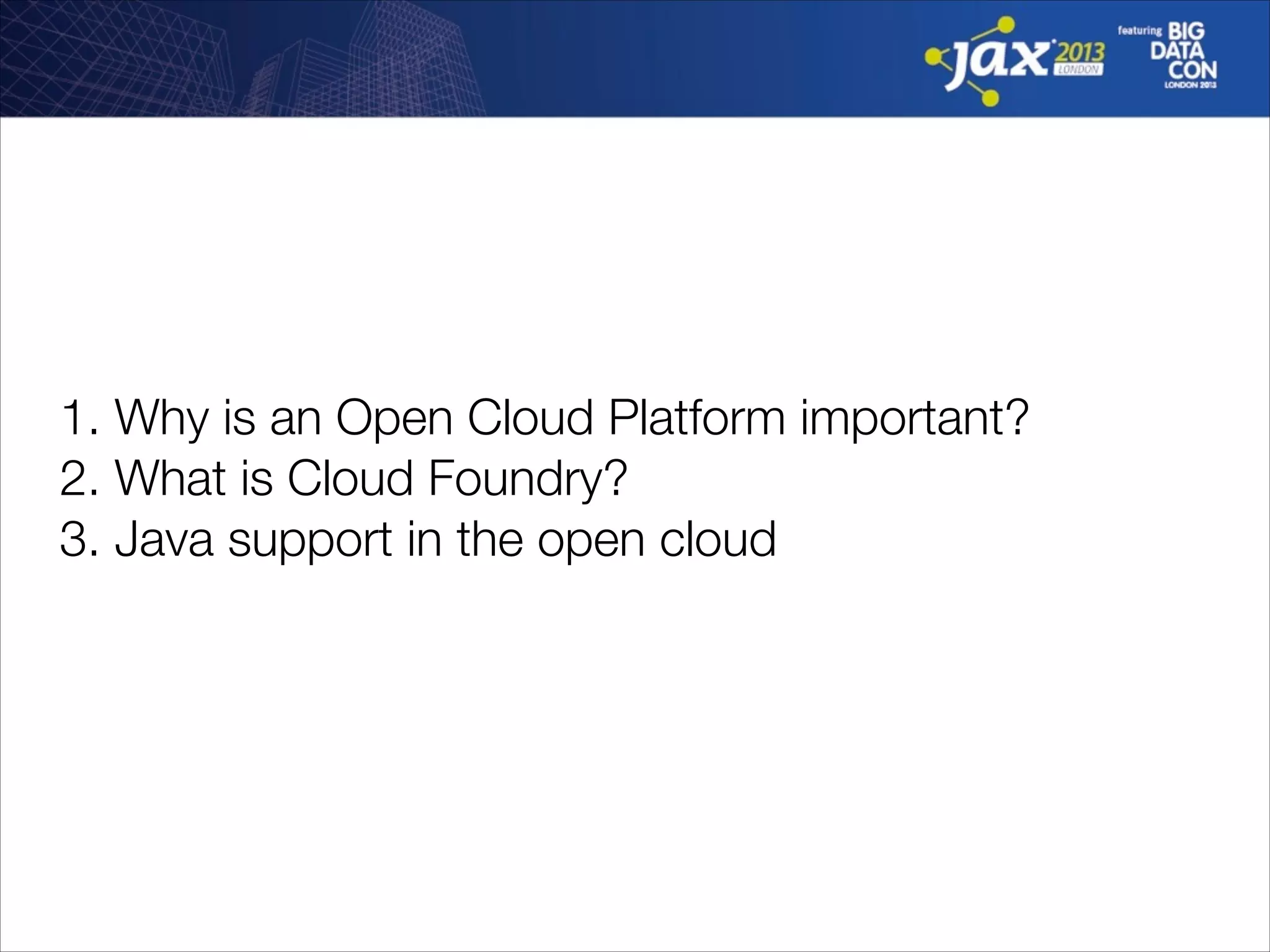 1. Why is an Open Cloud Platform important?
2. What is Cloud Foundry?
3. Java support in the open cloud

 