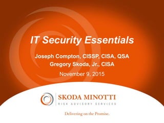 IT Security Essentials
Joseph Compton, CISSP, CISA, QSA
Gregory Skoda, Jr., CISA
November 9, 2015
 