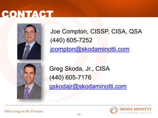 - 35 -
CONTACT
Joe Compton, CISSP, CISA, QSA
(440) 605-7252
jcompton@skodaminotti.com
Greg Skoda, Jr., CISA
(440) 605-7176
gskodajr@skodaminotti.com
 