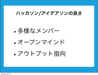 ハッカソン/アイデアソンの良さ
•多様なメンバー
•オープンマインド
•アウトプット指向
Friday, July 4, 14
 