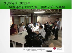 ブリゲイド　2012年 
CfA本部で行われた第一回キャプテン集会 
Code for Japan. Content is licensed through 
Creative Commons.フッター 
 