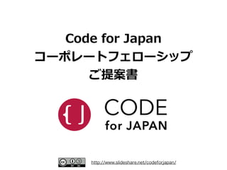 http://www.slideshare.net/codeforjapan/
Code  for  Japan 
コーポレートフェローシップ 
ご提案書
 