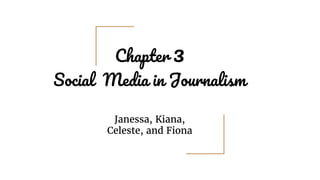 Chapter 3
Social Media in Journalism
Janessa, Kiana,
Celeste, and Fiona
 