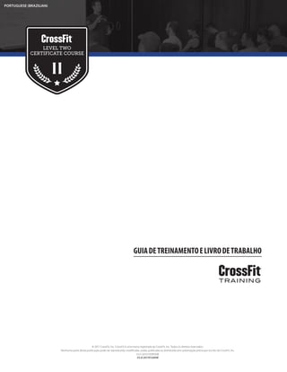 © 2017 CrossFit, Inc. CrossFit é uma marca registrada da CrossFit, Inc. Todos os direitos reservados.
Nenhuma parte desta publicação pode ser reproduzida, modificada, usada, publicada ou distribuída sem autorização prévia por escrito da CrossFit, Inc.
V3.5-20151105R1KW
V3.8-20170126KW
PORTUGUESE (BRAZILIAN)
GUIADETREINAMENTOELIVRODETRABALHO
 