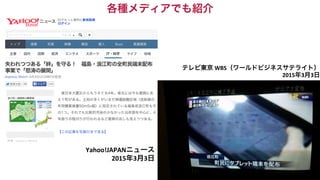 各種メディアでも紹介	
  
Yahoo!JAPANニュース	
  
2015年3月3日	
  
テレビ東京	
  WBS（ワールドビジネスサテライト）	
  
	
  2015年3月3日	
  
 