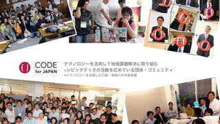 テクノロジーを活用して地域課題解決に取り組む	
  
※シビックテックの活動を広めている団体・コミュニティ	
  
※テクノロジーを活用した行政・地域への市民参画	
  
 