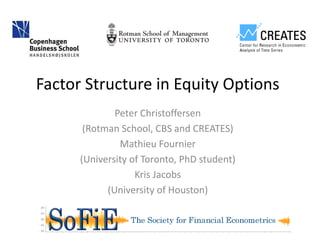 Factor Structure in Equity Options
Peter Christoffersen
(Rotman School, CBS and CREATES)
Mathieu Fournier
(University of Toronto, PhD student)
Kris Jacobs
(University of Houston)
 