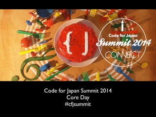 Code for Japan Summit 2014 
Core Day 
#cfjsummit 
 
