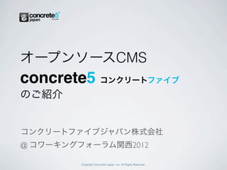 オープンソースCMS
concrete5 コンクリートファイブ
のご紹介


コンクリートファイブジャパン株式会社
@ コワーキングフォーラム関西2012

         Copyright Concrete5 Japan, Inc. All Rights Reserved.
 