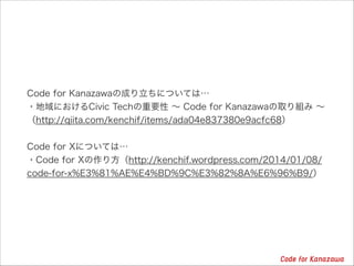 Code for KanazawaγɤˤĤƤϡ
?ˤCivic TechҪ  Code for KanazawaȡM ?
http://qiita.com/kenchif/items/ada04e837380e9acfc68
!
Code for XˤĤƤϡ
?Code for X귽http://kenchif.wordpress.com/2014/01/08/
code-for-x%E3%81%AE%E4%BD%9C%E3%82%8A%E6%96%B9/
 