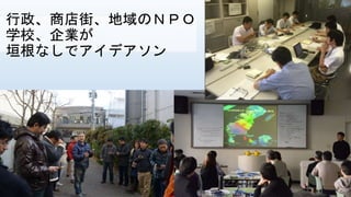 行政、商店街、地域のＮＰＯ
学校、企業が
垣根なしでアイデアソン
 