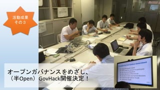 活動成果
その３
オープンガバナンスをめざし、
（半Open）GovHack開催決定！
 