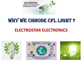 WHY WE CHHOSE CFL LIGHT ?
ELECTROSTAR ELECTRONICS

 