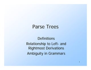 1
Parse Trees
Definitions
Relationship to Left- and
Rightmost Derivations
Ambiguity in Grammars
 