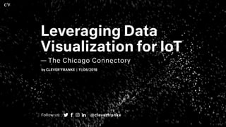 Leveraging Data
Visualization for IoT
— The Chicago Connectory
by CLEVER°FRANKE | 11/06/2018
Follow us: @cleverfranke
 