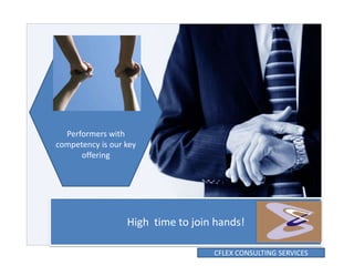 Performers with
competency is our key
      offering




                  High time to join hands!

                                   CFLEX CONSULTING SERVICES
 