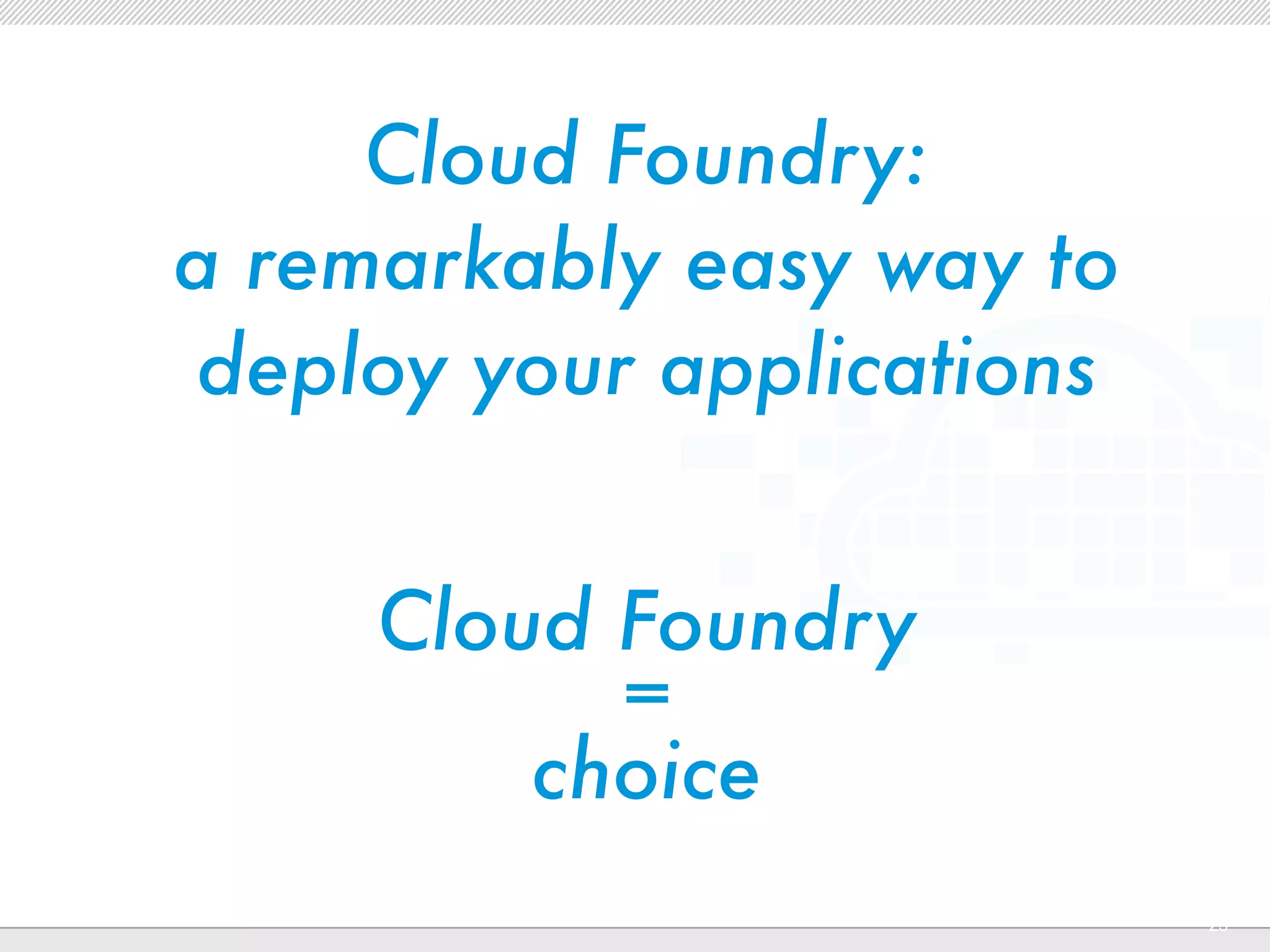 Cloud Foundry:
a remarkably easy way to
deploy your applications


     Cloud Foundry
           =
         choice
          CONFIDENTIAL
                           23
 