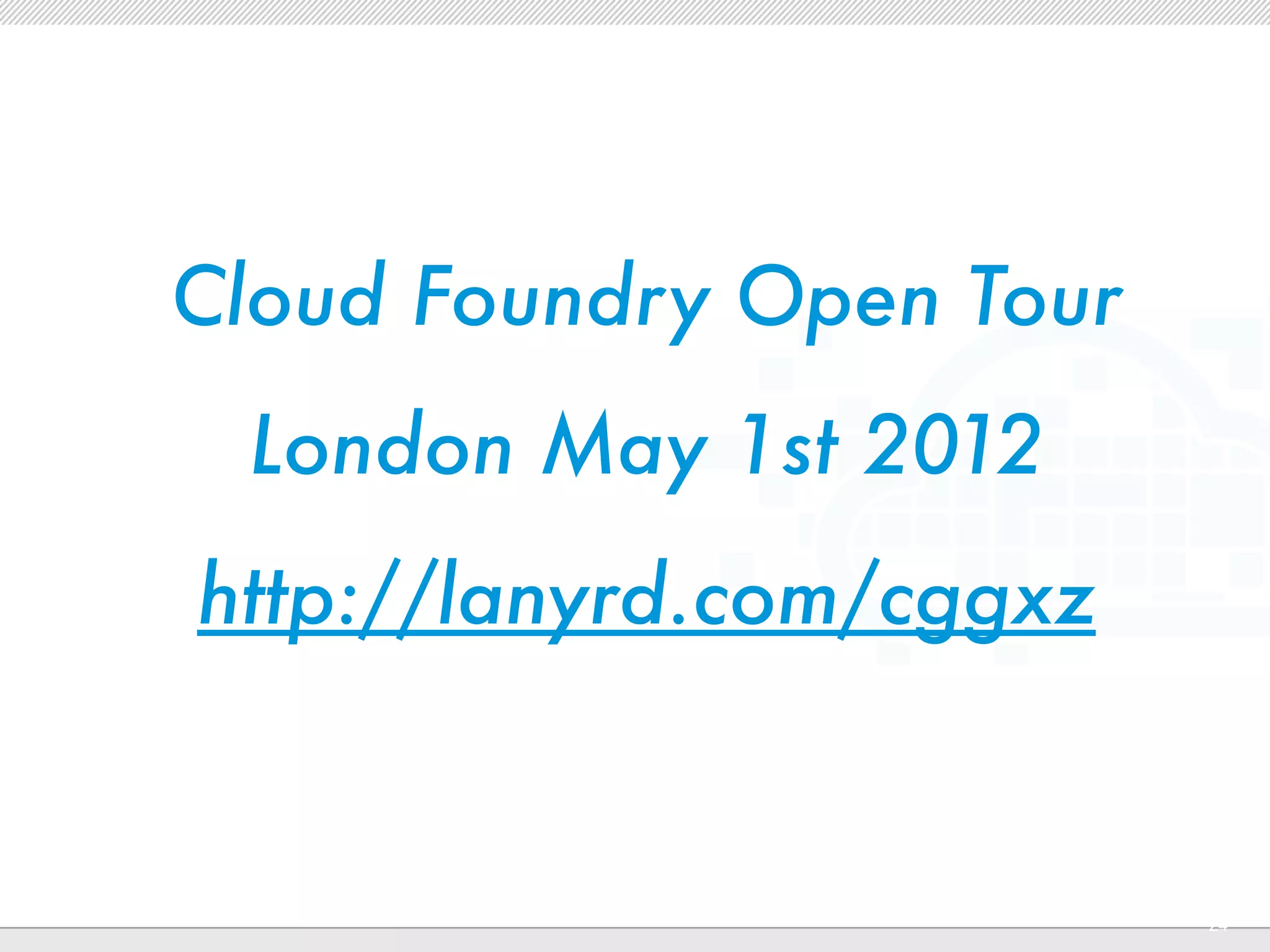 Cloud Foundry Open Tour
 London May 1st 2012
http://lanyrd.com/cggxz


          CONFIDENTIAL
                          24
 