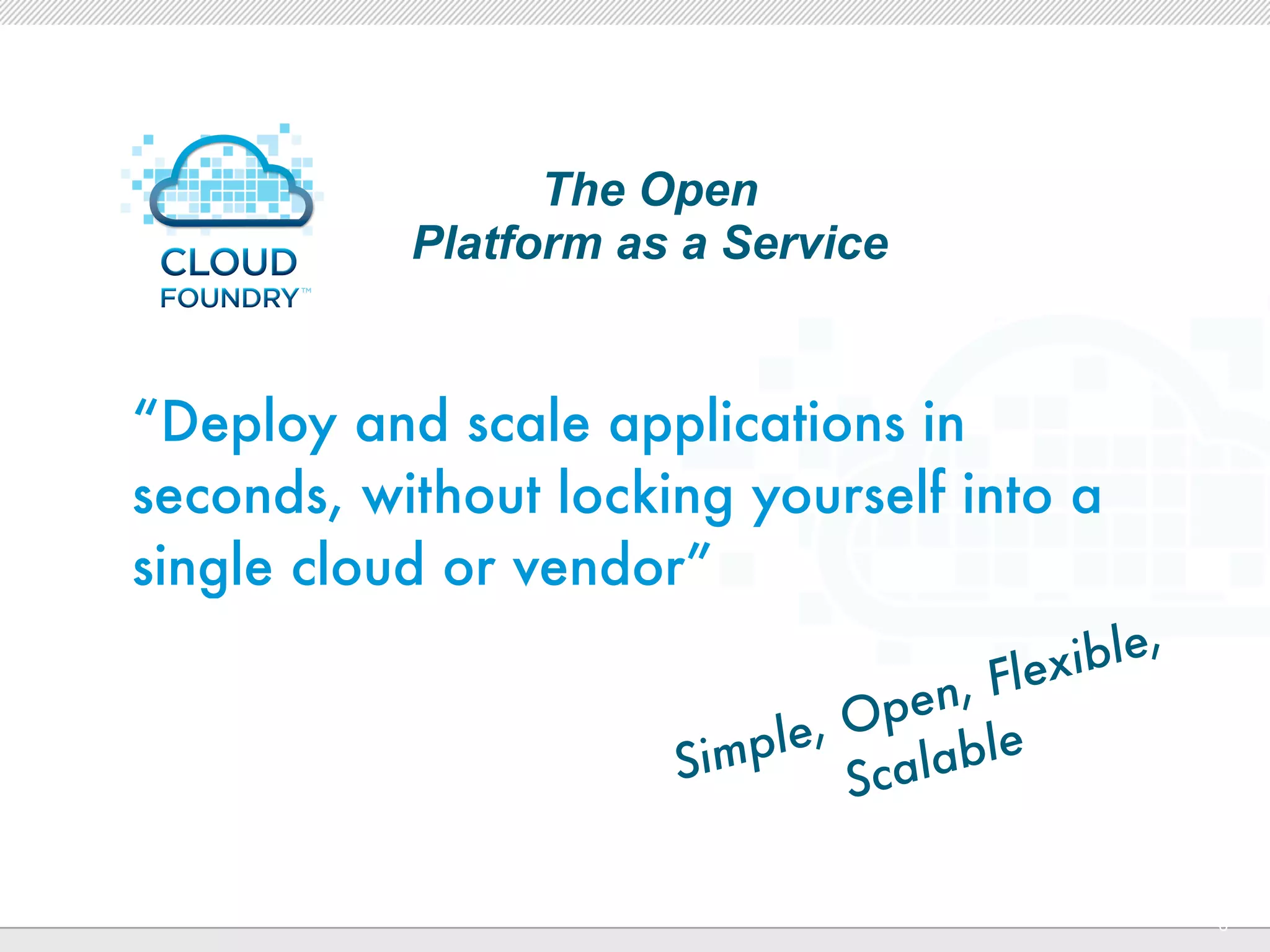 The Open
           Platform as a Service


“Deploy and scale applications in
seconds, without locking yourself into a
single cloud or vendor”
                                                       le,
                                              , Flexib
                                          pen
                              im p le, O able
                            S          S cal

                  CONFIDENTIAL
                                                             6
 