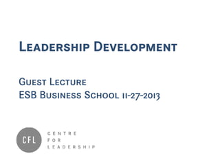 Leadership Development
Guest Lecture
ESB Business School 11-27-2013
 