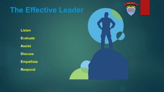 The Effective Leader
Listen
Evaluate
Assist
Discuss
Empathize
Respond
 
