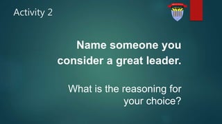 Activity 2
Name someone you
consider a great leader.
What is the reasoning for
your choice?
 