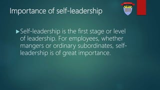 Importance of self-leadership
Self-leadership is the first stage or level
of leadership. For employees, whether
mangers or ordinary subordinates, self-
leadership is of great importance.
 