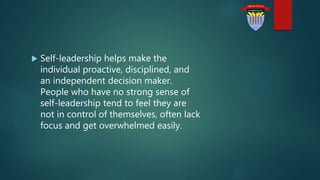  Self-leadership helps make the
individual proactive, disciplined, and
an independent decision maker.
People who have no ...