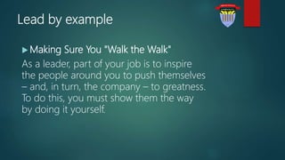 Lead by example
 Making Sure You "Walk the Walk"
As a leader, part of your job is to inspire
the people around you to pus...