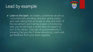 Lead by example
 Listen to the team. As leaders, sometimes we are so
consumed with providing directive, giving orders,
an...