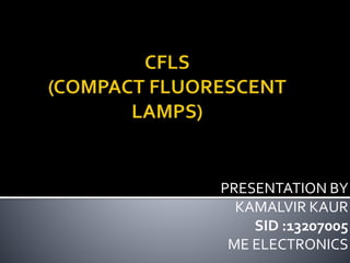 PRESENTATION BY
KAMALVIR KAUR
SID :13207005
ME ELECTRONICS

 
