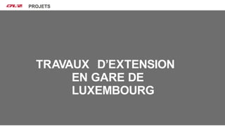 Nos projets
MISE EN SERVICE
PROJETS
TRAVAUX D’EXTENSION
EN GARE DE
LUXEMBOURG
 