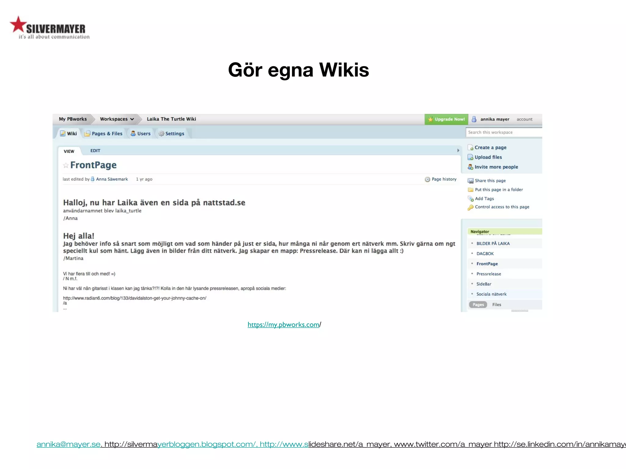 annika@mayer.se. http://silvermayerbloggen.blogspot.com/, http://www.slideshare.net/a_mayer, www.twitter.com/a_mayer http://se.linkedin.com/in/annikamaye
Gör egna Wikis
https://my.pbworks.com/
 