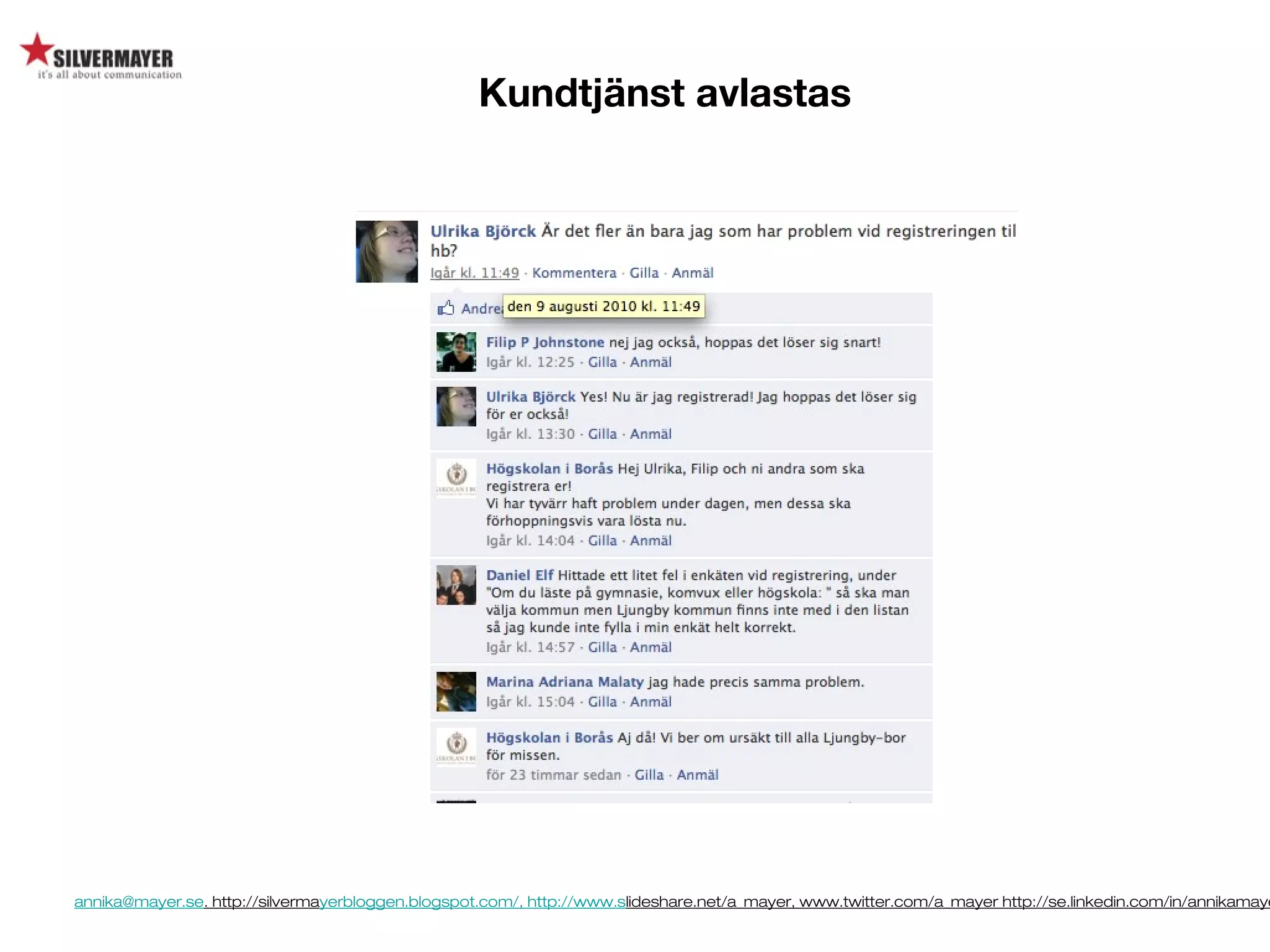 annika@mayer.se. http://silvermayerbloggen.blogspot.com/, http://www.slideshare.net/a_mayer, www.twitter.com/a_mayer http://se.linkedin.com/in/annikamaye
Kundtjänst avlastas
 