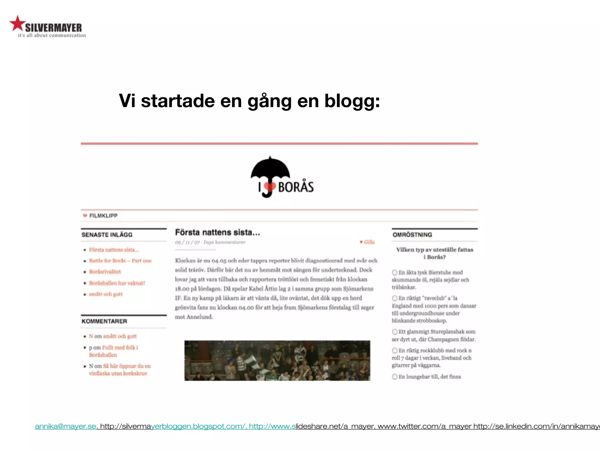 annika@mayer.se. http://silvermayerbloggen.blogspot.com/, http://www.slideshare.net/a_mayer, www.twitter.com/a_mayer http://se.linkedin.com/in/annikamaye
Vi startade en gång en blogg:
 