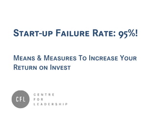 Start-up Failure Rate: 95%!
Means & Measures To Increase Your
Return on Invest
 