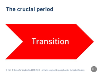 # 16 | © Centre for Leadership 2013-2014 – all rights reserved | service@centre-for-leadership.com
The crucial period
Transition
 