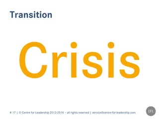 # 17 | © Centre for Leadership 2013-2014 – all rights reserved | service@centre-for-leadership.com
Transition
 