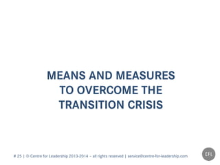 # 25 | © Centre for Leadership 2013-2014 – all rights reserved | service@centre-for-leadership.com
MEANS AND MEASURES
TO OVERCOME THE
TRANSITION CRISIS
 