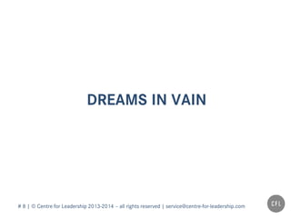# 8 | © Centre for Leadership 2013-2014 – all rights reserved | service@centre-for-leadership.com
DREAMS IN VAIN
 