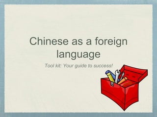 Chinese as a foreign
language
Tool kit: Your guide to success!
 