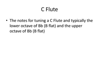 C Flute
• The notes for tuning a C Flute and typically the
  lower octave of Bb (B flat) and the upper
  octave of Bb (B flat)
 