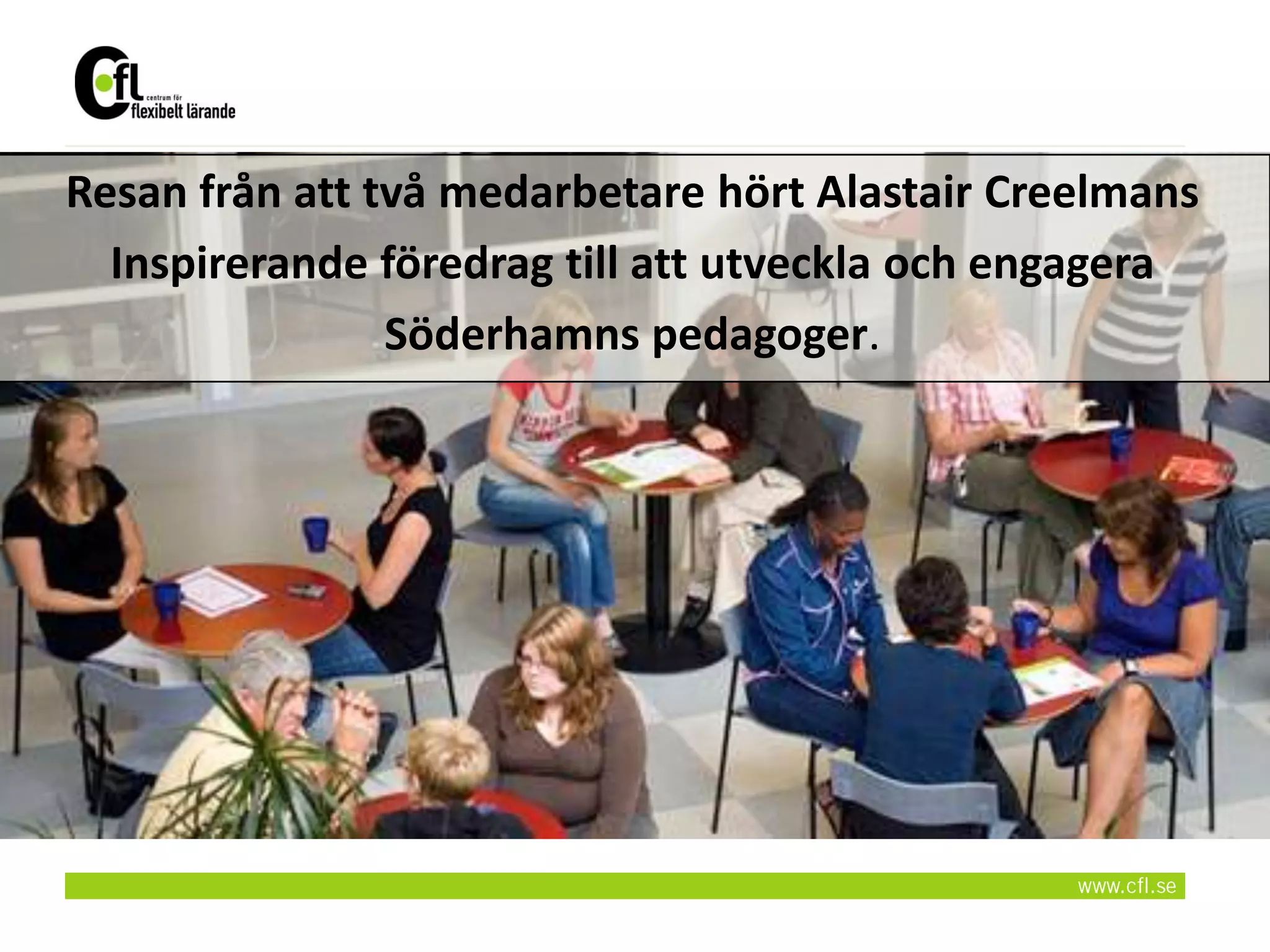 Resan från att två medarbetare hört Alastair Creelmans
  Inspirerande föredrag till att utveckla och engagera
                Söderhamns pedagoger.
 