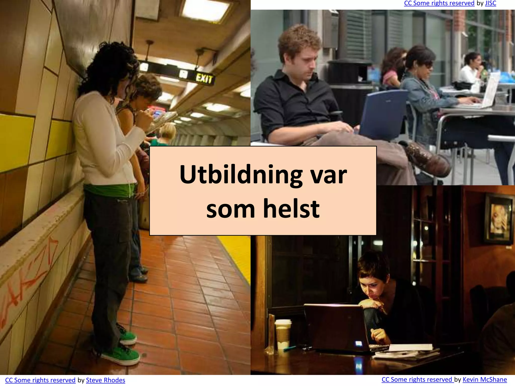 CC Some rights reserved by JISC




                                          Utbildning var
                                            som helst




CC Some rights reserved by Steve Rhodes                    CC Some rights reserved by Kevin McShane
 