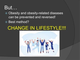 But…
 Obesity and obesity-related diseases
  can be prevented and reversed!
 Best method?

    CHANGE IN LIFESTYLE!!!
 