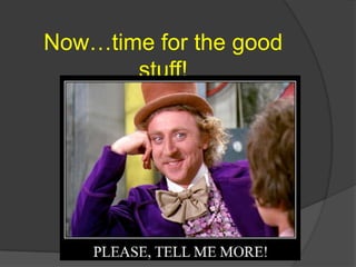 Now…time for the good
       stuff!
 