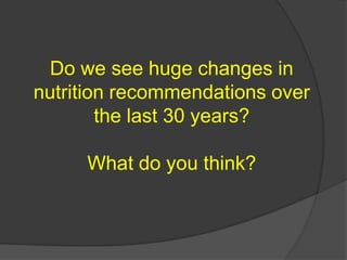 Do we see huge changes in
nutrition recommendations over
        the last 30 years?

     What do you think?
 